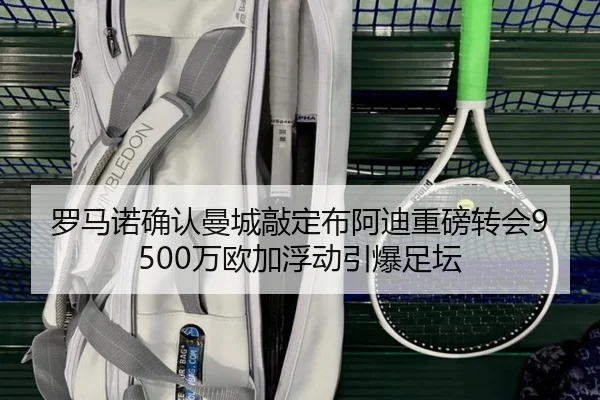 罗马诺确认曼城敲定布阿迪重磅转会9500万欧加浮动引爆足坛